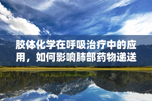 胶体化学在呼吸治疗中的应用，如何影响肺部药物递送？