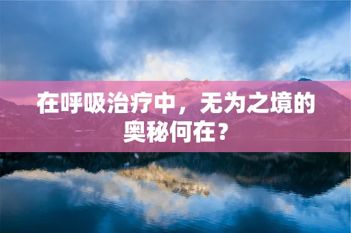 在呼吸治疗中，无为之境的奥秘何在？