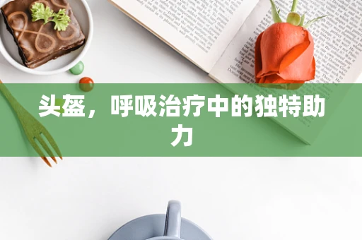 头盔，呼吸治疗中的独特助力
