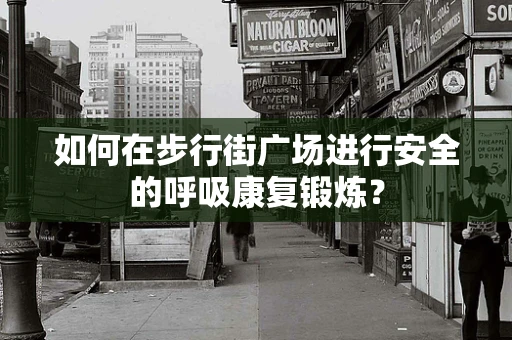 如何在步行街广场进行安全的呼吸康复锻炼？