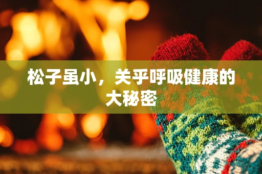 松子虽小，关乎呼吸健康的大秘密