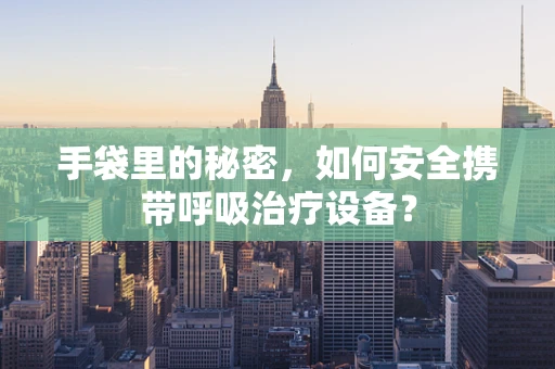 手袋里的秘密，如何安全携带呼吸治疗设备？