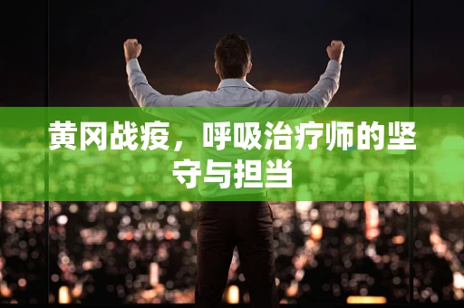 黄冈战疫，呼吸治疗师的坚守与担当