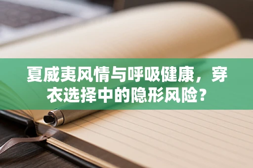 夏威夷风情与呼吸健康，穿衣选择中的隐形风险？