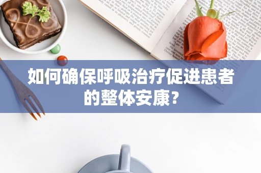 如何确保呼吸治疗促进患者的整体安康？