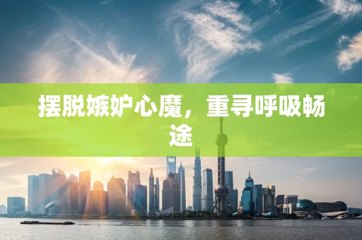 摆脱嫉妒心魔，重寻呼吸畅途