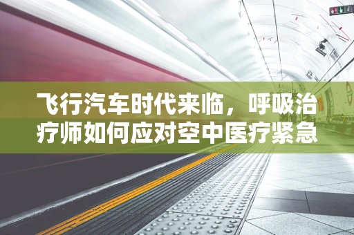 飞行汽车时代来临，呼吸治疗师如何应对空中医疗紧急情况？