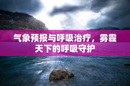 气象预报与呼吸治疗，雾霾天下的呼吸守护