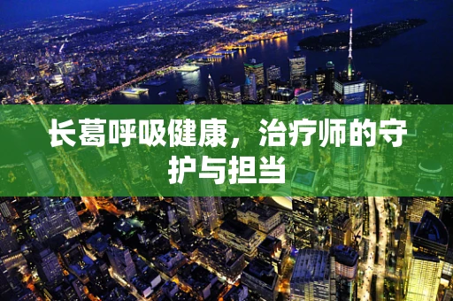 长葛呼吸健康，治疗师的守护与担当