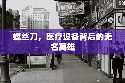螺丝刀，医疗设备背后的无名英雄