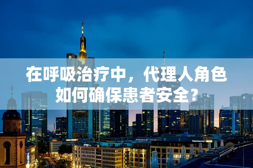 在呼吸治疗中，代理人角色如何确保患者安全？