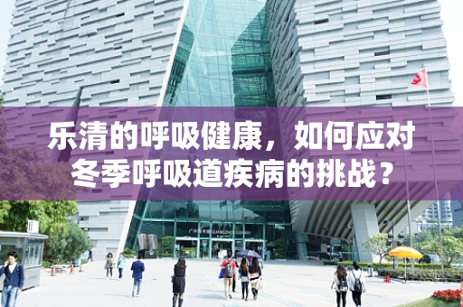 乐清的呼吸健康，如何应对冬季呼吸道疾病的挑战？