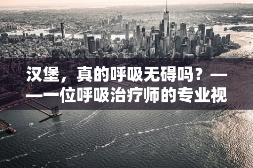 汉堡，真的呼吸无碍吗？——一位呼吸治疗师的专业视角