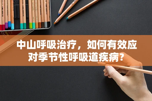 中山呼吸治疗，如何有效应对季节性呼吸道疾病？
