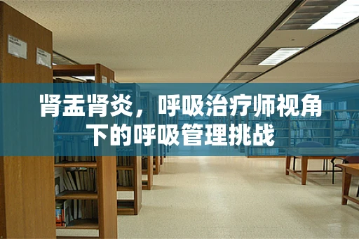 肾盂肾炎，呼吸治疗师视角下的呼吸管理挑战