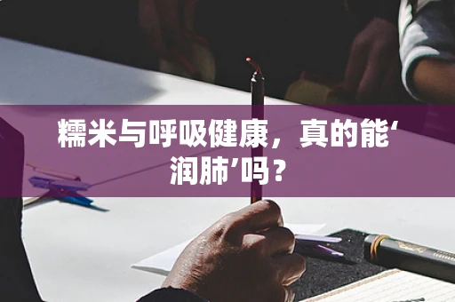 糯米与呼吸健康，真的能‘润肺’吗？