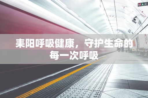 耒阳呼吸健康，守护生命的每一次呼吸