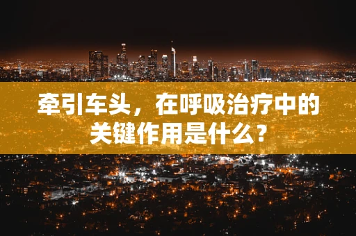 牵引车头，在呼吸治疗中的关键作用是什么？