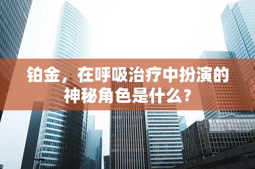 铂金，在呼吸治疗中扮演的神秘角色是什么？