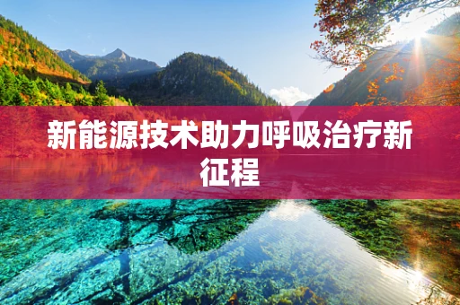 新能源技术助力呼吸治疗新征程