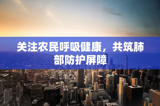 关注农民呼吸健康，共筑肺部防护屏障