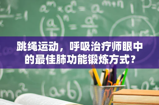跳绳运动，呼吸治疗师眼中的最佳肺功能锻炼方式？