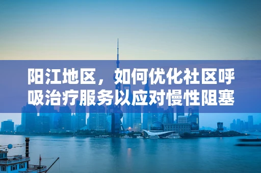 阳江地区，如何优化社区呼吸治疗服务以应对慢性阻塞性肺疾病？