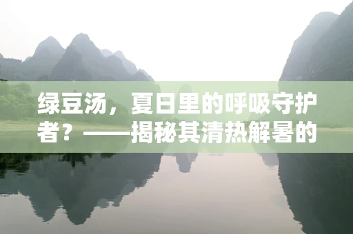 绿豆汤，夏日里的呼吸守护者？——揭秘其清热解暑的呼吸健康功效