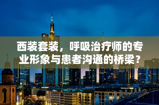 西装套装，呼吸治疗师的专业形象与患者沟通的桥梁？
