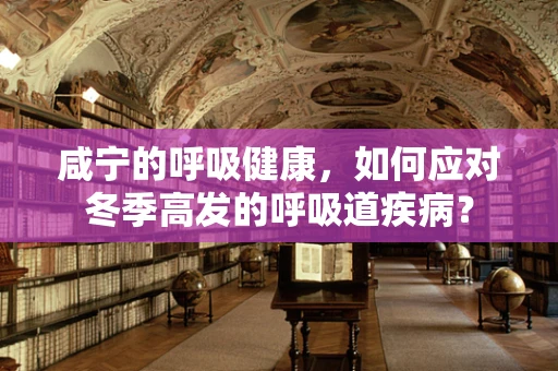 咸宁的呼吸健康，如何应对冬季高发的呼吸道疾病？