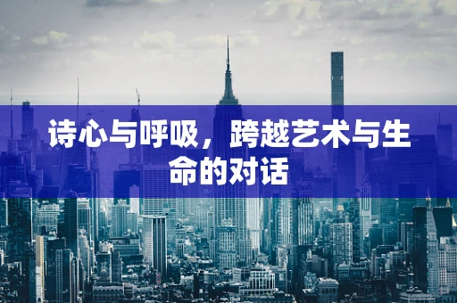 诗心与呼吸，跨越艺术与生命的对话