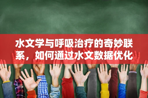 水文学与呼吸治疗的奇妙联系，如何通过水文数据优化医院空气湿度管理？