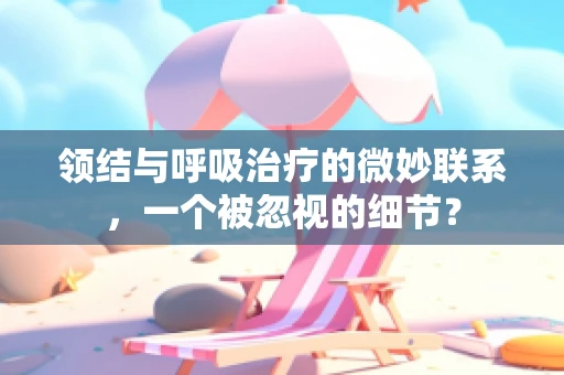 领结与呼吸治疗的微妙联系，一个被忽视的细节？
