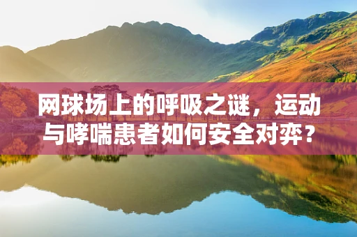 网球场上的呼吸之谜，运动与哮喘患者如何安全对弈？