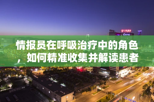 情报员在呼吸治疗中的角色，如何精准收集并解读患者呼吸状况的细微变化？