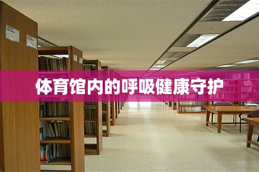 体育馆内的呼吸健康守护