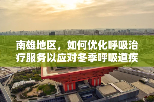 南雄地区，如何优化呼吸治疗服务以应对冬季呼吸道疾病高发？