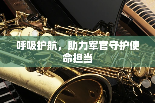 呼吸护航，助力军官守护使命担当