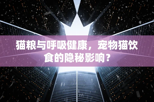 猫粮与呼吸健康，宠物猫饮食的隐秘影响？