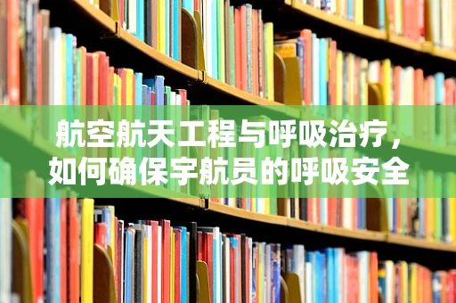 航空航天工程与呼吸治疗，如何确保宇航员的呼吸安全？