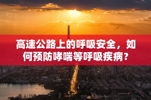 高速公路上的呼吸安全，如何预防哮喘等呼吸疾病？