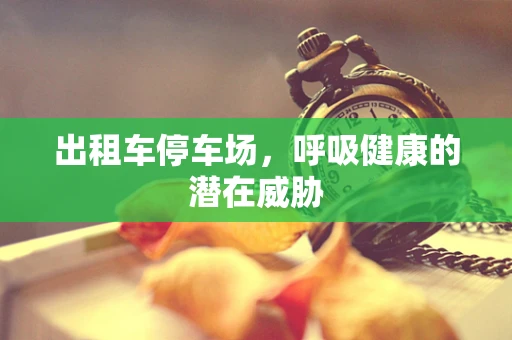 出租车停车场，呼吸健康的潜在威胁