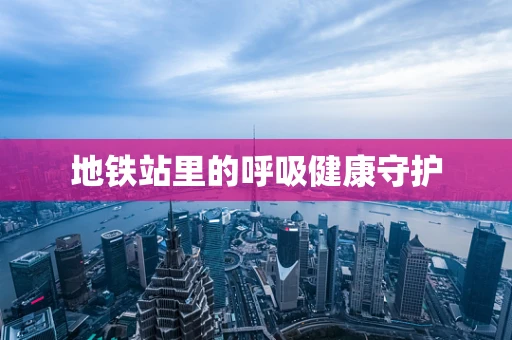 地铁站里的呼吸健康守护