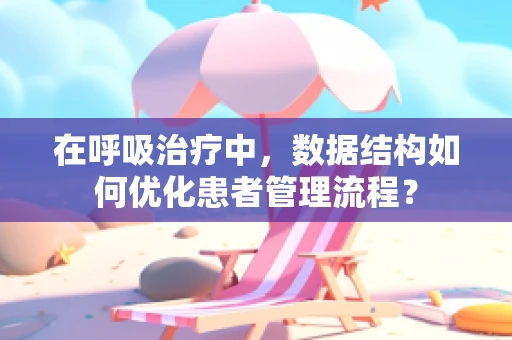 在呼吸治疗中，数据结构如何优化患者管理流程？