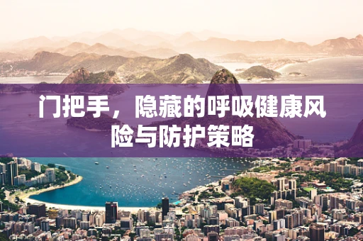 门把手，隐藏的呼吸健康风险与防护策略