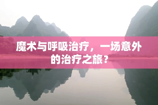 魔术与呼吸治疗，一场意外的治疗之旅？