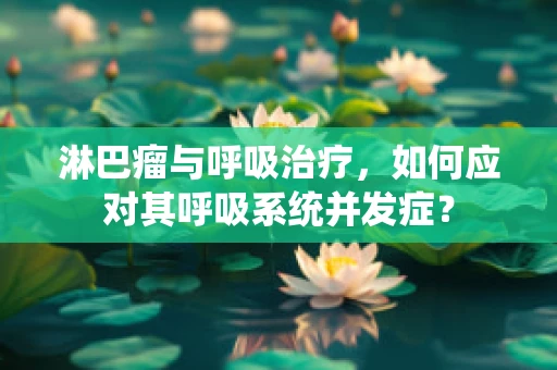 淋巴瘤与呼吸治疗，如何应对其呼吸系统并发症？