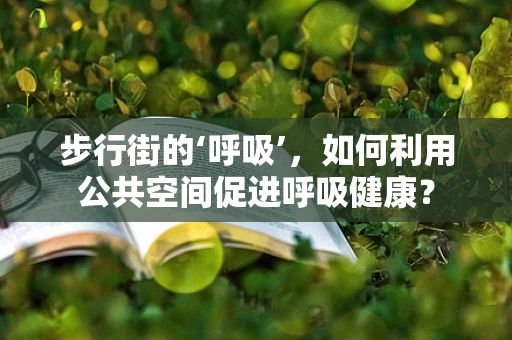 步行街的‘呼吸’，如何利用公共空间促进呼吸健康？