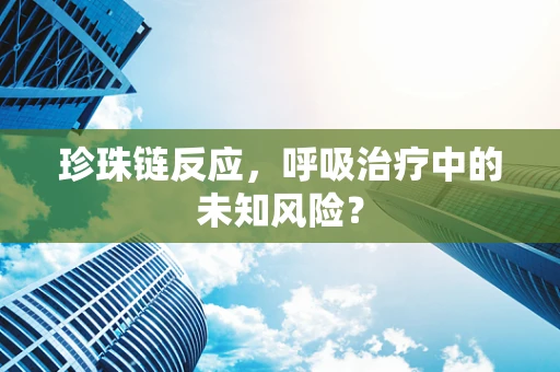 珍珠链反应，呼吸治疗中的未知风险？