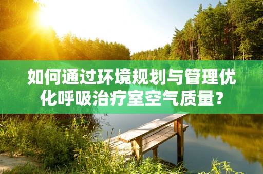 如何通过环境规划与管理优化呼吸治疗室空气质量？